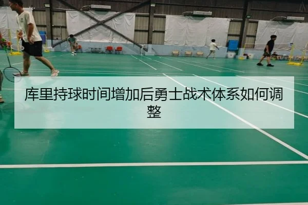 库里持球时间增加后勇士战术体系如何调整